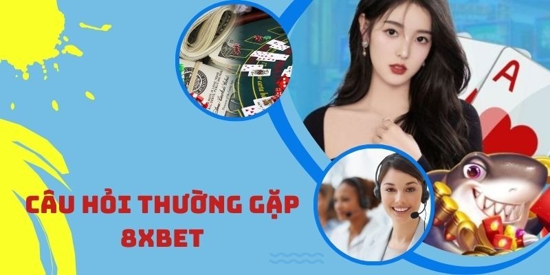 Tổng hợp các câu hỏi thường gặp về nền tảng 8XBET 