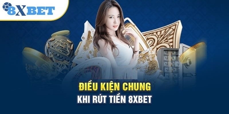 Điều kiện, quy định cần nắm khi thực hiện rút tiền 8XBET